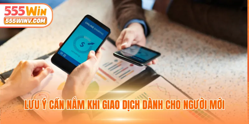 Lưu ý cần nắm khi giao dịch dành cho người mới